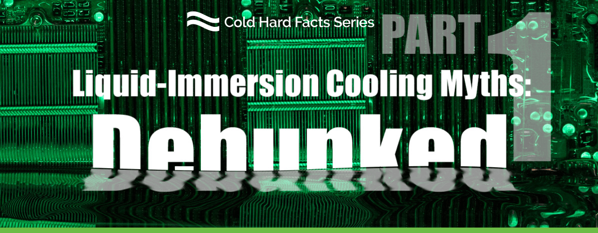 GRC's Cold Hard Facts Series - Liquid-Immersion Cooling Myths: Debunked: Part 1
