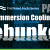 GRC's Cold Hard Facts Series - Liquid-Immersion Cooling Myths: Debunked: Part 2