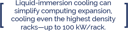 Liquid-immersion cooling can simplify computing expansion, cooling even the highest density racks-up to 100 kw/rack.