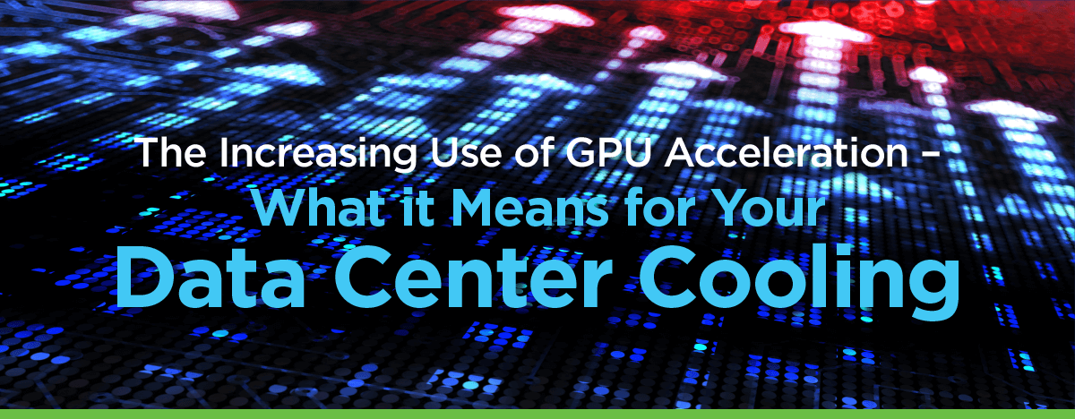 The Increasing Use of GPU Acceleration –<br>What it Means for Data Center Cooling