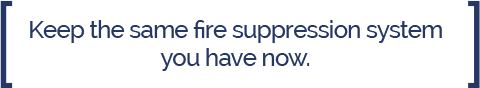 Keep the same fire suppression system you have now.